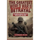 THE GREATEST WORLD WAR II BETRAYAL: The Untold Story of the Spy Who Altered The WWII
