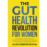 The Gut Health Revolution for Women: Unlock Digestive Comfort, Bolster Your Microbiome and Immune System, and Help Foster Hormonal Harmony for Lasting Vitality and Wellness