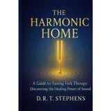 The Harmonic Home: A Guide to Tuning Fork Therapy: Discovering the Healing Power of Sound (The Holistic Wellness Series: Unlock the Secrets To Positivity, Healing, Health & Wellbeing)