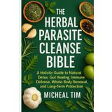 The Herbal Parasite Cleanse Bible: A Holistic Guide to Natural Detox, Gut Healing, Immune Defense, Whole-Body Renewal, and long-term protection