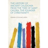 The History of Ancient Caledonia From the Time of Saint Caldea, the Founder of Christianity
