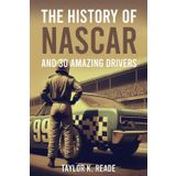 The History of Nascar: And 30 Amazing Drivers