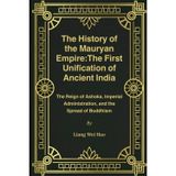 The History of the Mauryan Empire: The First Unification of Ancient India: The Reign of Ashoka, Imperial Administration, and the Spread of Buddhism