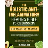 THE HOLISTIC ANTI-INFLAMMATORY HEALING BIBLE FOR BEGINNERS: Over 200 Natural Remedies, Healing Foods, and Lifestyle Strategies to Eliminate Chronic ... Gut, Joint, and Immune Health Naturally