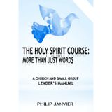 The Holy Spirit Course: More than just words: A Church And Small Group Leader’s Manual