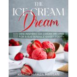 The Ice Cream Dream: 100 Desi Inspired Ice Cream Recipes For a Sustainable Sweet Tooth