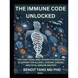 THE IMMUNE CODE UNLOCKED: The Functional and Integrative Medicine Blueprint for Allergy, Chronic Disease, and Total Immune Mastery