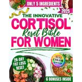 The Innovative Cortisol Reset Bible for Women: A 28 Day Plan with Healthy, Ready to Eat Meals Made with Only 5 Ingredients to Restore Hormonal Balance, Sleep Better and Burn Belly Fat Naturally