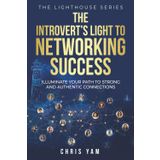 The Introvert's Light to Networking Success: Illuminate Your Path to Strong and Authentic Connections