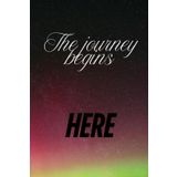 The Journey Begins Here: Inspirational Lined Notebook – 120 Pages | 6x9 Inches | Perfect for Journaling, Planning, and New Beginnings