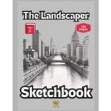 The Landscaper Sketchbook - 120 Blank Pages To Bring Your Observations To Life - Large Size: 8.5" x 11" Conveniently Sized For Large Drawings