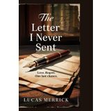 The Letter I Never Sent: Love. Regret. One Last Chance.