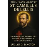 THE LIFE AND LEGACY OF ST. CAMILLUS DE LELLIS: THE HISTORICAL JOURNEY OF A SOLDIER TURNED SAINT IN 16TH-CENTURY ITALY