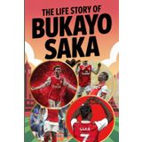 The Life Story of Bukayo Saka: From Youth to Glory: The Inspiring Journey of a Football Prodigy