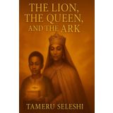 The Lion, The Queen ,and The Ark: A legendary Tale of Queen Makeda , king Solomon, and the journey of Menelik the first
