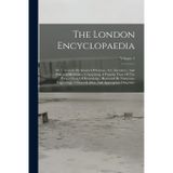 The London Encyclopaedia: Or, Universal Dictionary Of Science, Art, Literature, And Practical Mechanics, Comprising A Popular View Of The Present ... Atlas, And Appropriate Diagrams; Volume 1