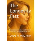 The Longevity Fast: Intermittent Fasting and One Meal a Day for a Younger, Stronger You