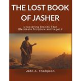 THE LOST BOOK OF JASHER - Uncovering Stories That Illuminate Scripture and Legend: Unravel the historical context of Genesis and Exodus, uncover ... and gain insight into ancient traditions