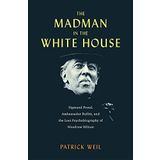 The Madman in the White House: Sigmund Freud, Ambassador Bullitt, and the Lost Psychobiography of Woodrow Wilson