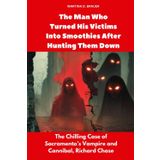 The Man Who Turned His Victims Into Smoothies After Hunting Them Down: The Chilling Case of Sacramento’s Vampire and Cannibal, Richard Chase (Buried Secrets)