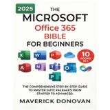 The Microsoft Office 365 Bible for Beginners: The Comprehensive Step-By-Step Guide to Master Suite Packages from Starter to Advanced