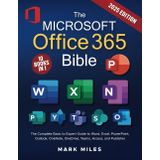 The Microsoft Office 365 Bible: The Complete Basic to Expert Guide to Word, Excel, PowerPoint, Outlook, OneNote, OneDrive, Teams, Access, and Publisher