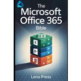 The Microsoft Office 365 Bible: The Most Up-to-Date and Comprehensive Guide to Excel, Word, PowerPoint, Outlook, OneNote, OneDrive, Teams, Power BI, Power Automate, Power Apps, and More