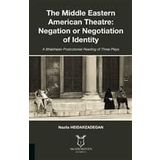 The Middle Eastern American Theatre Negation or Negotiation of Identity - Nazila Heidarzadegan