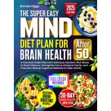 The MIND Diet Plan for Brain Health After 50: A Practical Guide Filled with Delicious, Nutrient-Rich Meals to Boost Memory, Strengthen Focus, Enhance Clarity, and Promote Lifelong Cognitive Wellness
