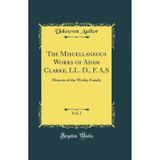The Miscellaneous Works of Adam Clarke, LL. D., F. A.S, Vol. 2: Memoir of the Wesley Family (Classic Reprint)