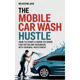 The Mobile Car Wash Hustle: How to Start a Door-to-Door Car Detailing Business with Minimal Investment