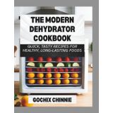 The Modern Dehydrator Cookbook: Quick, Tasty Recipes for Healthy, Long-Lasting Foods