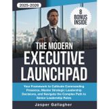 The Modern Executive Launchpad: Your Framework to Cultivate Commanding Presence, Master Strategic Leadership Decisions, and Navigate the Complex Path to Senior Leadership Roles