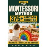 The Montessori Method: The Best Guide to Raising Your Child 0 to 3 Years Old in a Healthy Way. Stimulate His Mind with 375+ Hands-on Developmental and Sensory Activities at Home and Outdoors