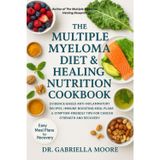The Multiple Myeloma Diet & Healing Nutrition Cookbook: Evidence-Based Anti-Inflammatory Recipes, Immune-Boosting Meal Plans & Symptom-Friendly Tips for Cancer Strength and Recovery