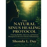 The Natural Sinus Healing Protocol: Clearing Biofilm, Infection, and Immune Disruption to Reverse Chronic Inflammation