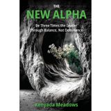 The New Alpha: Be Three Times the Leader Through Balance, Not Dominance