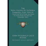 [(The New Colony of Victoria, Formerly Port Phillip: Together with Some Account of the Other Australian Colonies (1851))] [Author: John Fitzgerald Leslie Foster] published on (September, 2010)