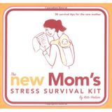 The New Mom's Stress Survival Kit: 30 Survival Tips for the New Mother