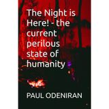 The Night is Here! - the current perilous state of humanity: The current perilous state of humanity
