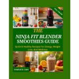 The Ninja Fit Blender Smoothies Guide: Quick & Healthy Recipes for Energy, Weight Loss, and Wellness