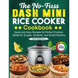 The No-Fuss Dash Mini Rice Cooker Cookbook: Quick and Easy Recipes for Perfect Portions Meals for Singles, Students, and Small Kitchens