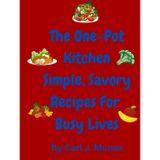 The One-Pot Kitchen Simple, Savory Recipes for Busy Lives.: 80 pages of Time-Saving Recipes Packed with Flavor, Fast cooking, fast recipes, proper dieting meals, exploring the kitchen, fast chef.