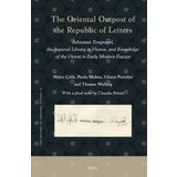 The Oriental Outpost of the Republic of Letters: Sebastian Tengnagel, the Imperial Library in Vienna, and Knowledge of the Orient in Early Modern Europe: 17