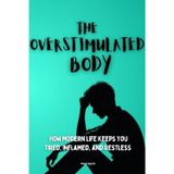 The Overstimulated Body: How Modern Life Keeps You Tired, Inflamed, and Restless: 1