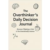 The Overthinker’s Daily Decision Journal: Because Flipping a Coin is Too Emotionally Intense – A Minimalist Guided Logbook for Everyday Choices, Regret Tracking, and Mental Clarity