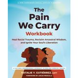 The Pain We Carry Workbook: Heal Racial Trauma, Reclaim Ancestral Wisdom, and Ignite Your Soul’s Liberation