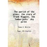 The parish of the pines; the story of Frank Higgins, the lumberjacks' sky pilot 1912 [Hardcover]