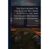 The Pastor And The Church, Or, Rev. John H. Duryea, D.d., And The Second Reformed Church At Paterson, N.j