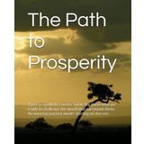 The Path to Prosperity: There is a path to a better future for those who are ready to challenge the world that surrounds them. An amazing journey awaits starting on day one.